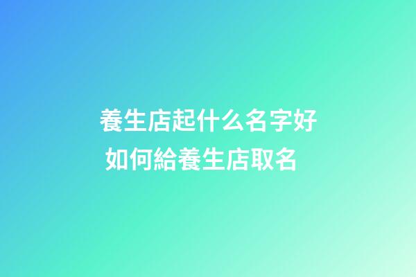 養生店起什么名字好 如何給養生店取名-第1張-店鋪起名-玄機派